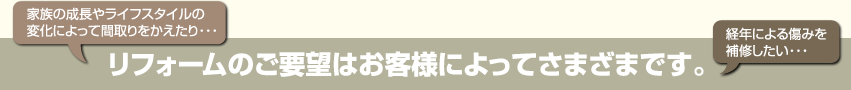 リフォームのご要望はお客様によってさまざまです。